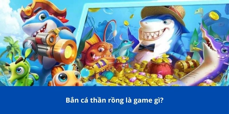 Bắn Cá Thần Rồng: Game Kinh Điển Kèm Thử Thách Mới 2 Bắn cá thần rồng là game gì?
